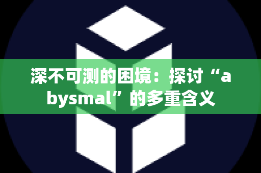 深不可测的困境：探讨“abysmal”的多重含义