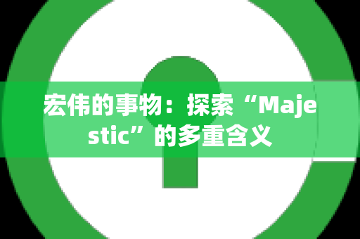 宏伟的事物：探索“Majestic”的多重含义