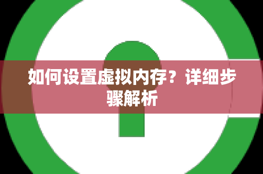 如何设置虚拟内存？详细步骤解析