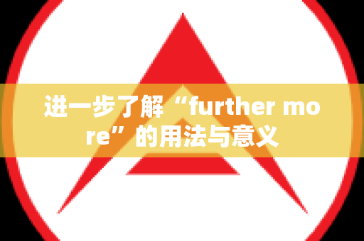 进一步了解“further more”的用法与意义