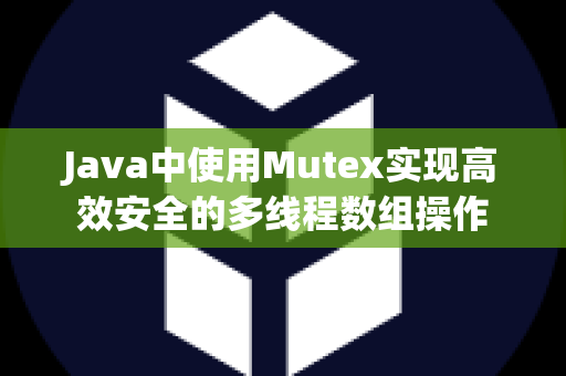 Java中使用Mutex实现高效安全的多线程数组操作