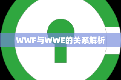 WWF与WWE的关系解析