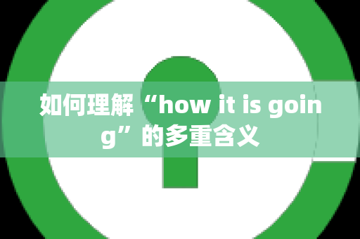 如何理解“how it is going”的多重含义