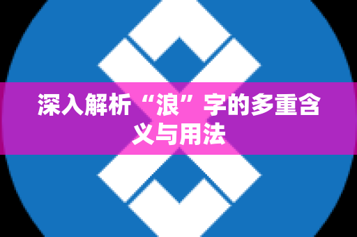 深入解析“浪”字的多重含义与用法