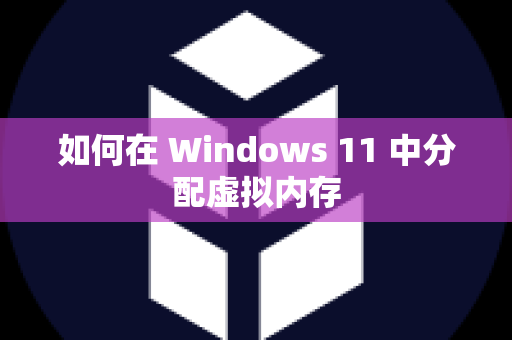 如何在 Windows 11 中分配虚拟内存