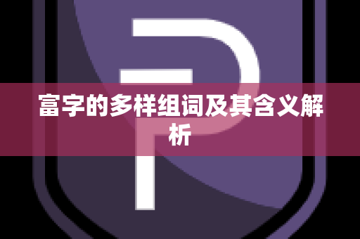 富字的多样组词及其含义解析