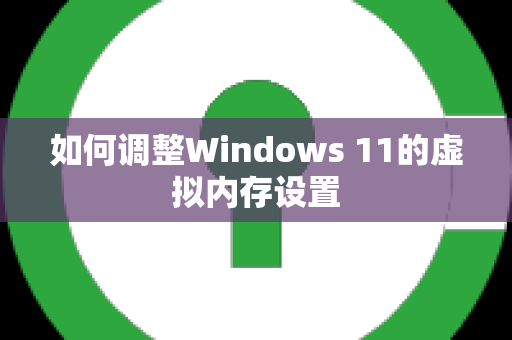 如何调整Windows 11的虚拟内存设置