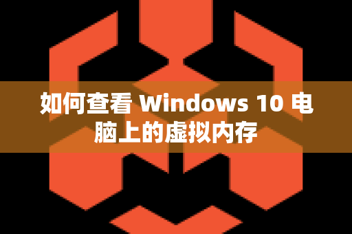 如何查看 Windows 10 电脑上的虚拟内存