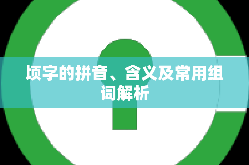 顷字的拼音、含义及常用组词解析