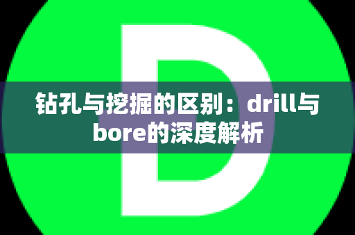 钻孔与挖掘的区别：drill与bore的深度解析