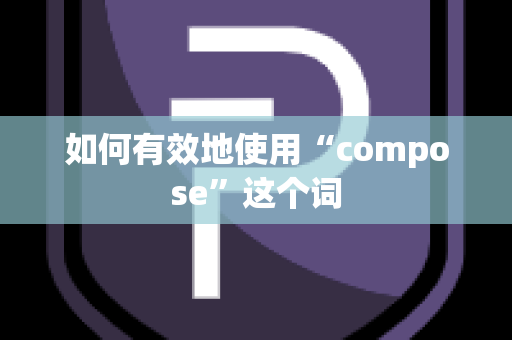 如何有效地使用“compose”这个词