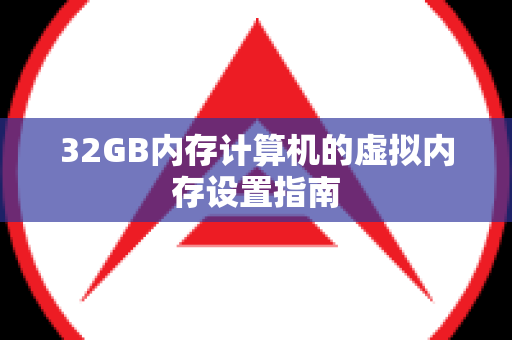 32GB内存计算机的虚拟内存设置指南