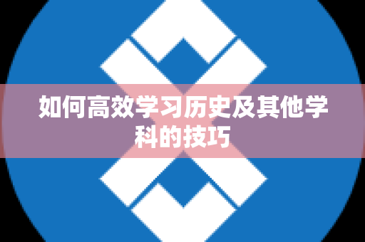 如何高效学习历史及其他学科的技巧