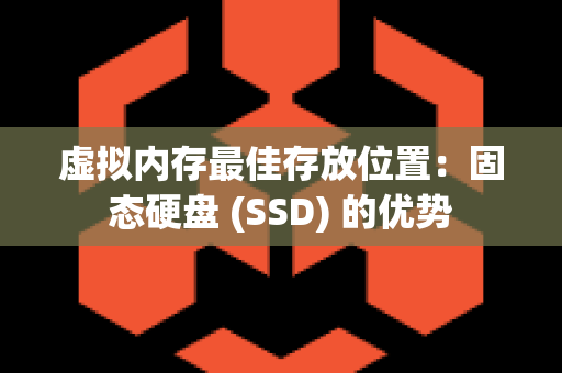 虚拟内存最佳存放位置：固态硬盘 (SSD) 的优势