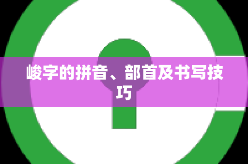 峻字的拼音、部首及书写技巧