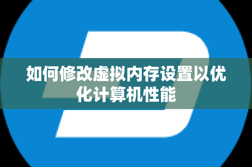 如何修改虚拟内存设置以优化计算机性能