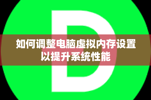 如何调整电脑虚拟内存设置以提升系统性能