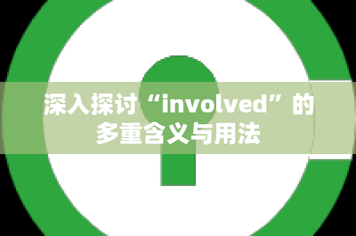 深入探讨“involved”的多重含义与用法