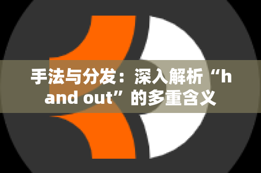 手法与分发：深入解析“hand out”的多重含义