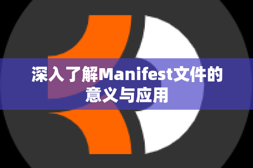 深入了解Manifest文件的意义与应用