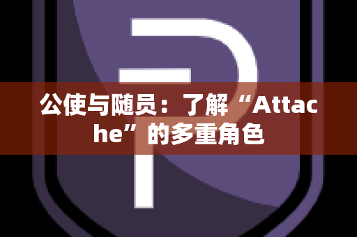 公使与随员：了解“Attache”的多重角色