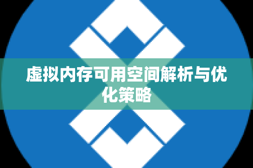 虚拟内存可用空间解析与优化策略