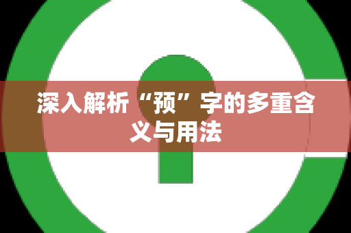 深入解析“预”字的多重含义与用法