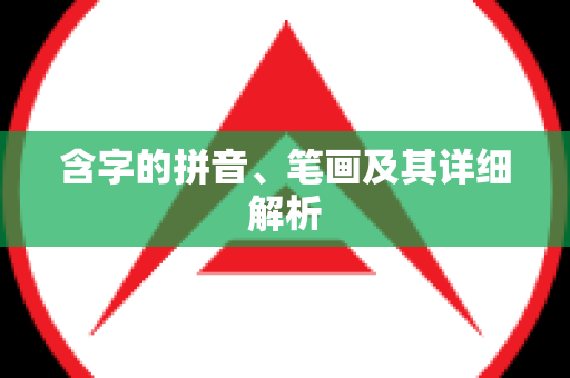 含字的拼音、笔画及其详细解析