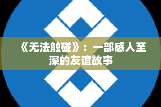 《无法触碰》：一部感人至深的友谊故事