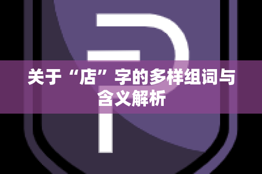 关于“店”字的多样组词与含义解析