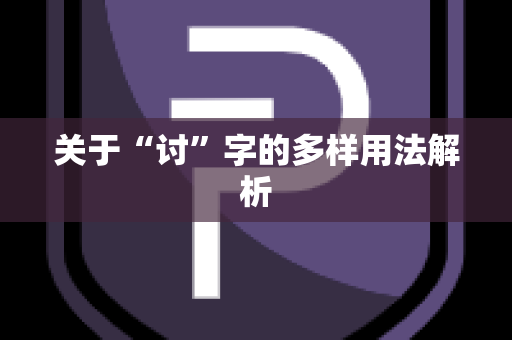 关于“讨”字的多样用法解析