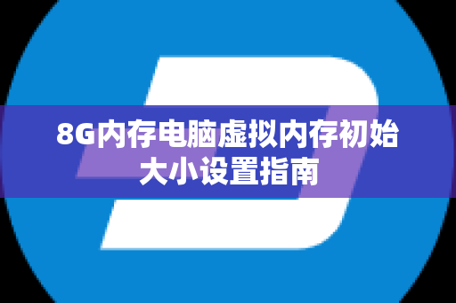 8G内存电脑虚拟内存初始大小设置指南