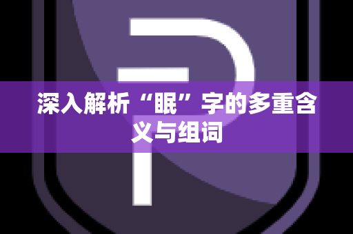 深入解析“眠”字的多重含义与组词