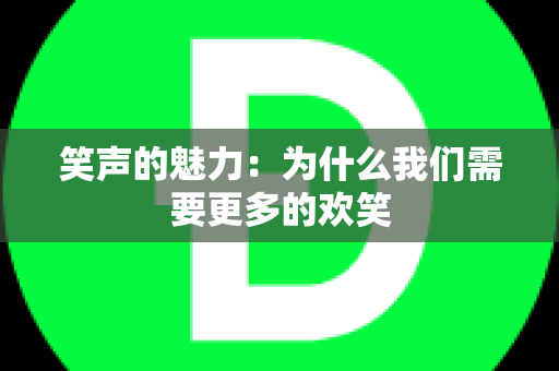 笑声的魅力：为什么我们需要更多的欢笑