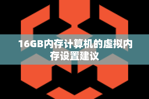 16GB内存计算机的虚拟内存设置建议