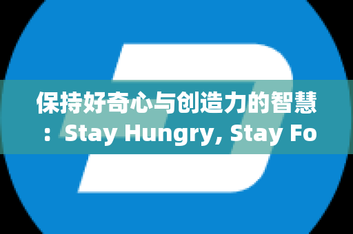 保持好奇心与创造力的智慧：Stay Hungry, Stay Foolish