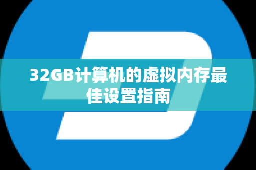 32GB计算机的虚拟内存最佳设置指南