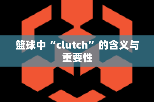 篮球中“clutch”的含义与重要性