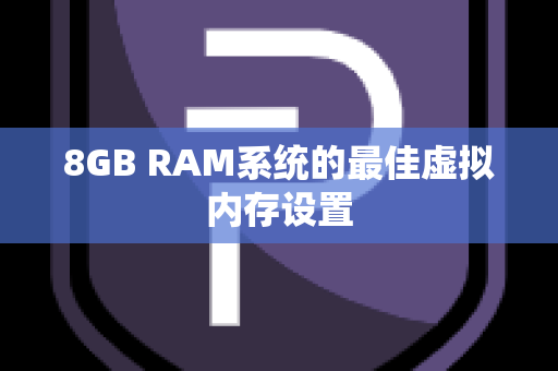 8GB RAM系统的最佳虚拟内存设置