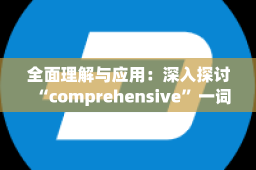 全面理解与应用：深入探讨“comprehensive”一词的意义