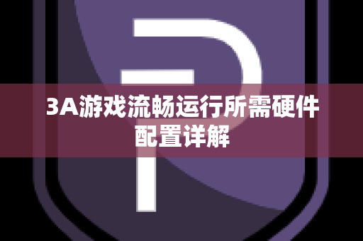 3A游戏流畅运行所需硬件配置详解