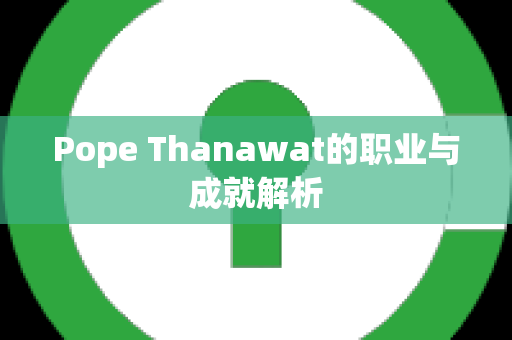 Pope Thanawat的职业与成就解析