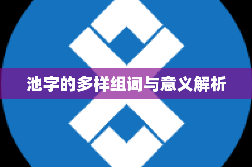 池字的多样组词与意义解析