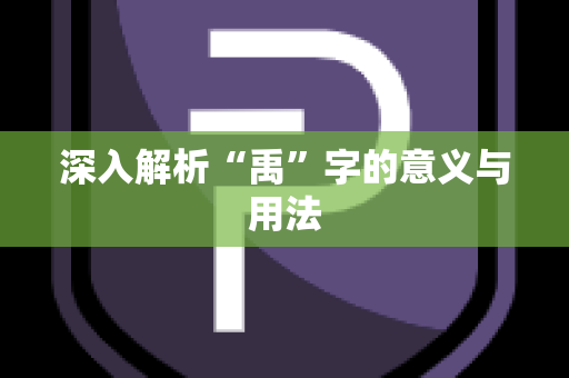 深入解析“禹”字的意义与用法