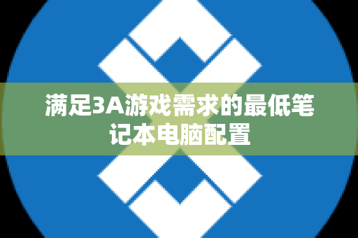 满足3A游戏需求的最低笔记本电脑配置