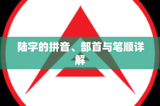 陆字的拼音、部首与笔顺详解