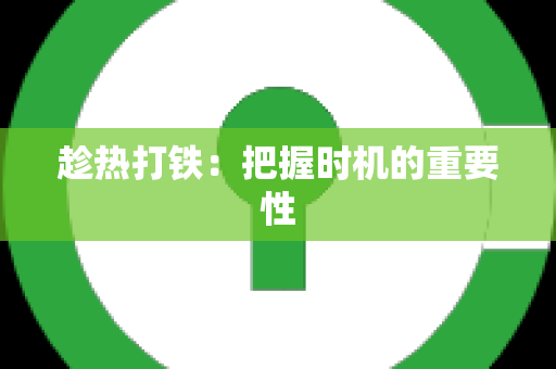 趁热打铁：把握时机的重要性