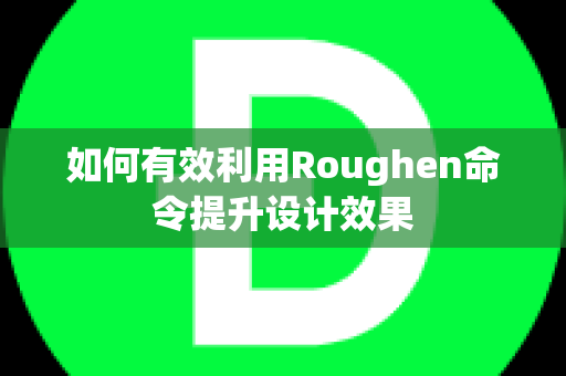 如何有效利用Roughen命令提升设计效果