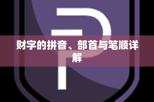 财字的拼音、部首与笔顺详解