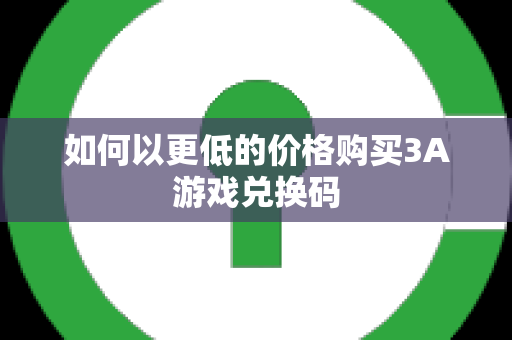 如何以更低的价格购买3A游戏兑换码